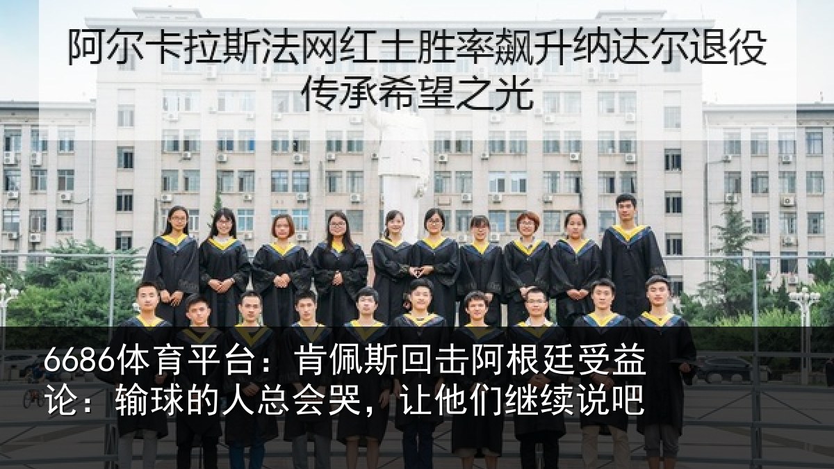 6686体育平台：肯佩斯回击阿根廷受益论：输球的人总会哭，让他们继续说吧