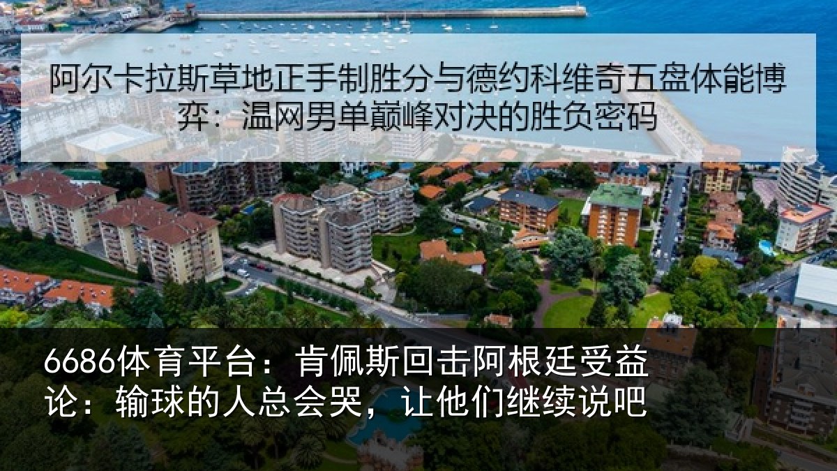 6686体育平台：肯佩斯回击阿根廷受益论：输球的人总会哭，让他们继续说吧