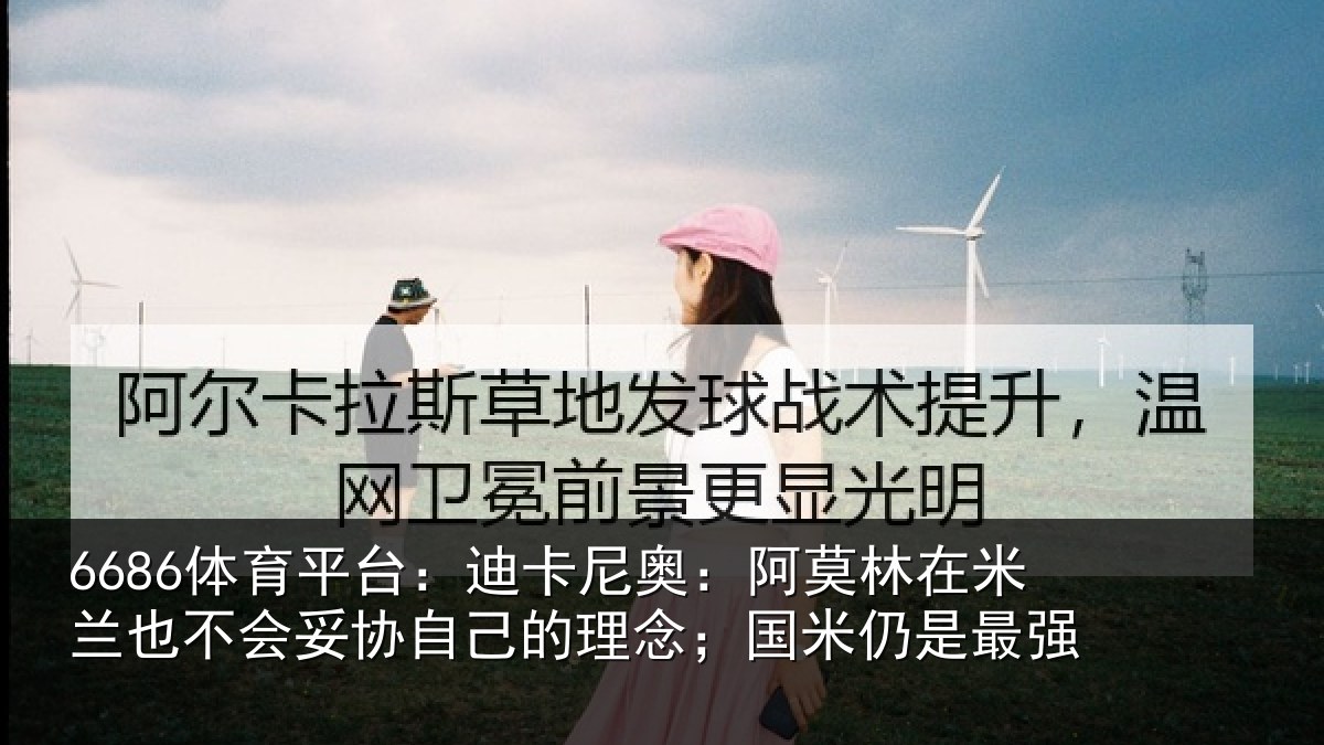 6686体育平台:迪卡尼奥:阿莫林在米兰也不会妥协自己的理念;国米仍是最强