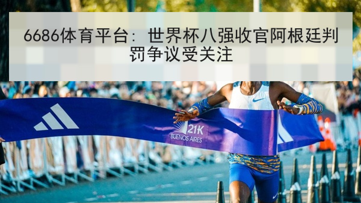 6686体育平台: 世界杯八强收官阿根廷判罚争议受关注