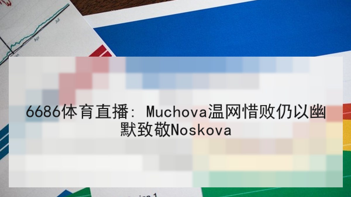 6686体育直播: Muchova温网惜败仍以幽默致敬Noskova
