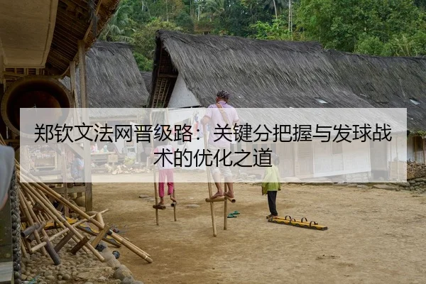 郑钦文法网晋级路：关键分把握与发球战术的优化之道