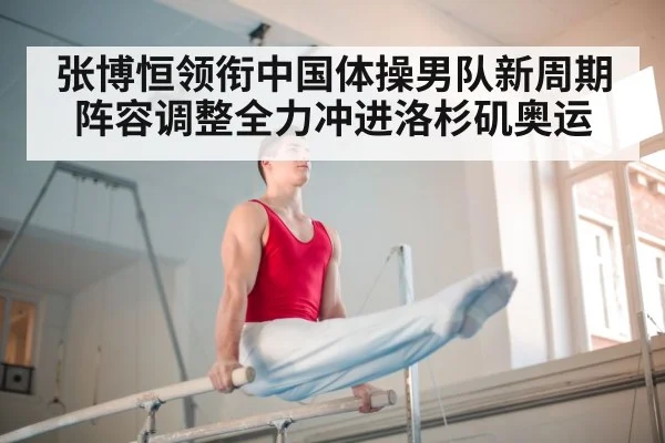 张博恒领衔中国体操男队新周期阵容调整全力冲进洛杉矶奥运
