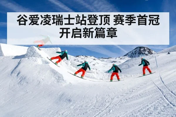 谷爱凌瑞士站登顶 赛季首冠开启新篇章